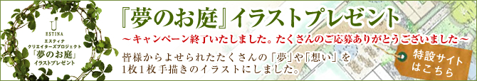 エスティナクリエイターズプロジェクト「夢のお庭」イラストプレゼント
あなたのお庭への「夢」や「想い」を、1枚１枚手描きのイラストにしました。